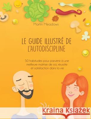 Le guide illustré de l'autodiscipline: 50 habitudes pour parvenir à une meilleure maîtrise de soi, réussite et satisfaction dans la vie Meadows, Martin 9788395388521