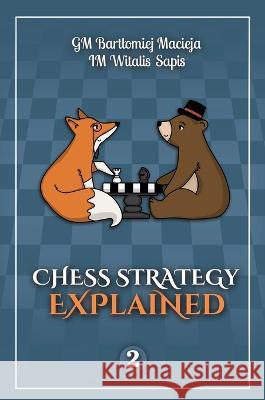 Chess Strategy Explained, Volume 2 Bartlomiej Macieja Witalis Sapis 9788395442384 Sawit