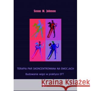 Terapia par skoncentrowana na emocjach. Budowanie więzi w praktyce EFT Johnson Susan M. 9788395500954
