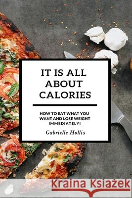It Is All About Calories: How to Eat What You Want and Lose Weight Immediately Gabrielle Hollis 9788395510946 Mariusz Bernacki