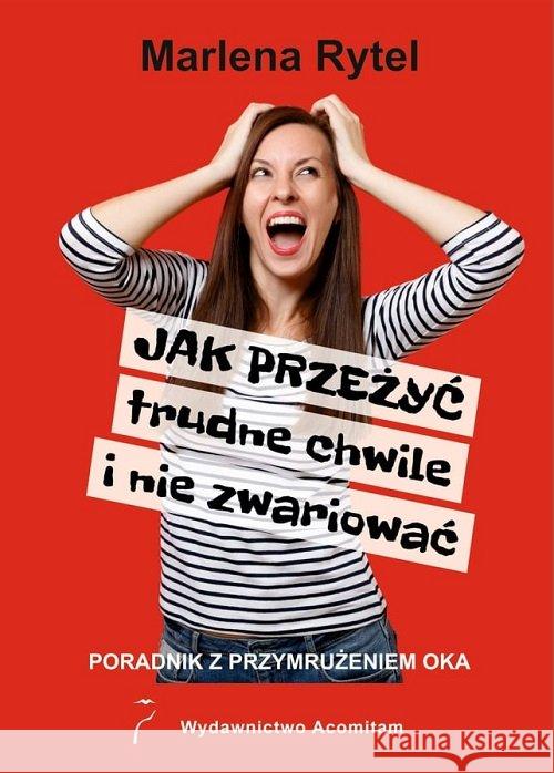 Jak przeżyć trudne chwile i nie zwariować Poradnik z przymrużeniem oka / Acomitam Rytel Marlena 9788395531804