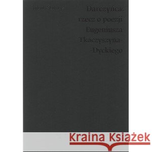 Darczyńca Rzecz o poezji Eugeniusza Tkaczyszyna-Dyckiego SKURTYS JAKUB 9788395673061