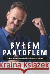 Byłem Pantoflem. Odkryj sekretny mechanizm... Andrzej Kraczla 9788395952104