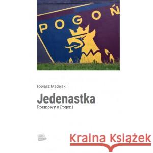 Jedenastka. Rozmowy o Pogoni Tobiasz Madejski 9788395984549