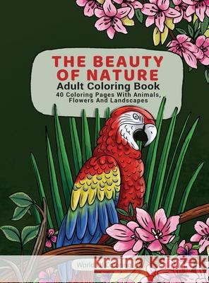 Adult Coloring Book: The Beauty of Nature, 40 Coloring Pages with Animals, Flowers and Landscapes World of Coloring 9788396054418 World of Coloring