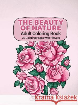 Adult Coloring Book: The Beauty Of Nature, 30 Coloring Pages With Flowers World of Coloring 9788396127419 World of Coloring