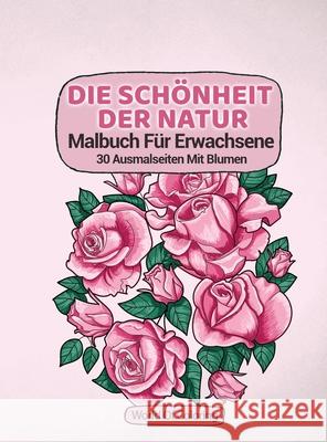 Malbuch Für Erwachsene: Die Schönheit Der Natur, 30 Ausmalseiten Mit Blumen World of Coloring 9788396127433 World of Coloring