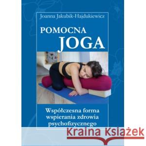 Pomocna Joga  Współczesna forma wspierania zdrowia psychofizycznego Jakubik Hajdukiewicz Joanna 9788396166234