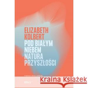 Pod białym niebem. Natura przyszłości KOLBERT ELIZABETH 9788396391100