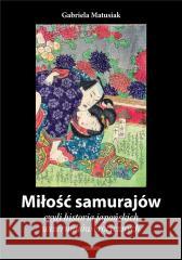 Miłość samurajów, czyli historia japońskich... Gabriela Matusiak 9788396477866