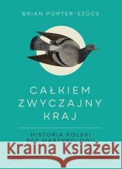 Całkiem zwyczajny kraj. Historia Polski bez.. Brian Porter-Szucs 9788396743374