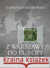Z Warszawy do Europy Elżbieta Jastrzębowska 9788396763204