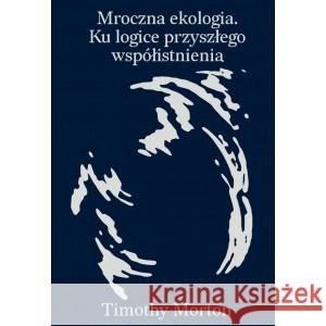 Mroczna ekologia. Ku logice przyszłego współistnienia Morton Timothy 9788397001640