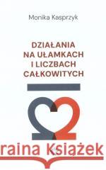 Działania na ułamkach i liczbach całkowitych Monika Kasprzyk 9788397014435