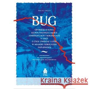 Bug Oowieści o rzece, łęgach, piachach, łakach, starorzeczach i mokradłach Cmoch Maciej 9788397018440