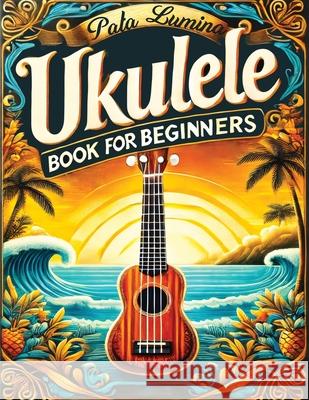 Ukulele Book for Beginners: Comprehensive Ukulele Strumming Guide - Workbook with Instruction, Tests, Quizzes, Homework and Practice for Mastering Pata Lumina 9788397036185 Pata Lumina