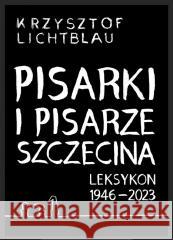 Pisarki i pisarze Szczecina. Leksykon 1946-2023 Krzysztof Lichtblau 9788397037243