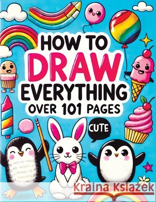 How to Draw Everything: Step by Step Drawing Guide for Kids - Over 101 Fun and Easy Ways to Learn Simple and Creative Sketches of Adorable Ani Childlike Mischievous 9788397066298 Childlike Mischievous