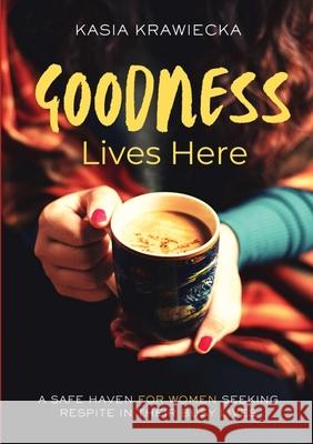 Goodness Lives Here: A Safe Haven for Women Seeking Respite in Their Busy Lives Limitless Mind Publishing                Kasia Krawiecka 9788397177901