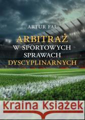 Arbitraż w sportowych sprawach dyscyplinarnych Artur Fal 9788397388987