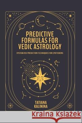 Predictive Formulas for Vedic Astrology: Systemized Prediction Techniques for Jyotishers Tatiana Kalinina 9788397459021 Deep Sky