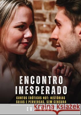 Encontro Inesperado: Contos Er?ticos Hot: Hist?rias Sujas e Perversas, sem Censura Eva Rossi 9788397653559 Publishdrive