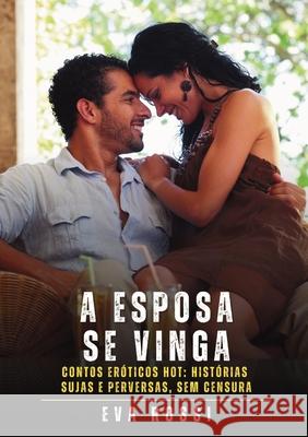 A Esposa se Vinga: Contos Er?ticos Hot: Hist?rias Sujas e Perversas, sem Censura Eva Rossi 9788397660311 Publishdrive