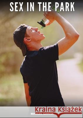 Sex in the Park: Explicit Gay Erotic Short Stories for Men (Hot and Sexy) Manuel Garc?a 9788397692107 Publishdrive