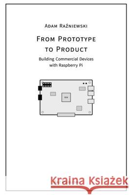 From Prototype to Product: Building Commercial Devices with Raspberry Pi Adam Raźniewski 9788397739628 Raz Publish