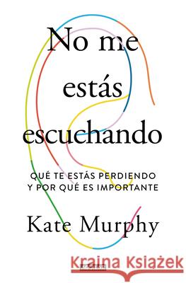 No Me Estás Escuchando / You're Not Listening: What You're Missing and Why It Matters Murphy, Kate 9788403519428 Aguilar