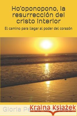 Ho´oponopono, la resurrección del cristo interior: El camino para llegar al poder del corazón Pérez González, Gloria 9788409045396