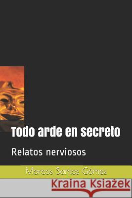 Todo arde en secreto: Relatos nerviosos Marcos Santos Gómez 9788409082896 Amazon