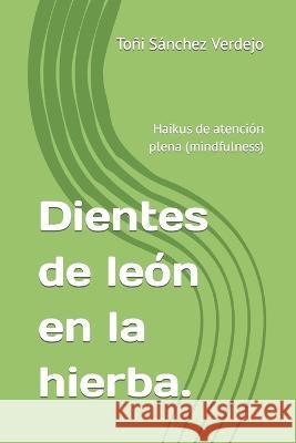 Dientes de león en la hierba.: Haikus de atención plena (mindfulness) Jesús Roldán Cantos, Félix Momiji Arce Araiz, Enrique Linares Martí 9788409113279 978-84-09-11327-9