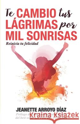 Te Cambio Tus Lágrimas Por Mil Sonrisas: Reinicia tu felicidad Arroyo Diaz, Jeanette 9788409114221 Romeo Ediciones