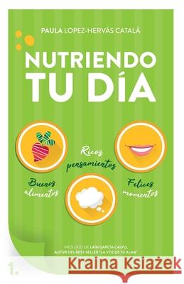 Nutriendo tu día: Buenos alimentos, ricos pensamientos y felices momentos López Hervás Catalá, Paula 9788409116089 Paula Lopez-Hervas Catala