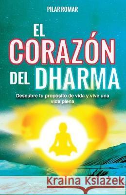 El Corazón del Dharma: Descubre tu propósito de vida y vive una vida plena Romar, Pilar 9788409121526 Pilar Romar