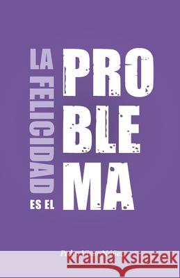 La felicidad es el problema: La vida no tiene un sentido, la vida tiene el sentido que tú le das. Álvarez, Alberto 9788409181650 Barraquete Diseno Y Comunicacion, SL