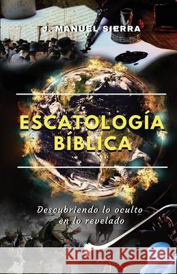 Escatología bíblica: Descubriendo lo oculto en lo revelado Sierra Páez, José Manuel 9788409204113