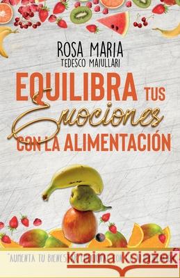 Equilibra Tus Emociones Con La Alimentación: Aumenta Tu Bienestar Emocional Con La Alimentación Tedesco Maiullari, Rosa Maria 9788409210015