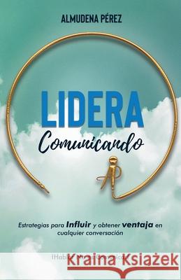 Lidera Comunicando: Estrategias para INFLUIR y obtener VENTAJA en cualquier conversación Pérez Bizcocho, Almudena 9788409212804 Almudena Perez Bizcocho