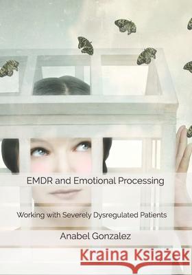 EMDR and Emotional Processing: Working with Severely Dysregulated Patients Keenan Elman Anabel Gonzalez 9788409222209 Ana Isabel Gonzalez Vazquez