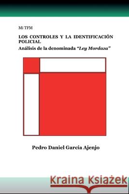 Mi TFM LOS CONTROLES Y LA IDENTIFICACIÓN POLICIAL: Análisis de la denominada Ley Mordaza Garcia Ajenjo, Pedro Daniel 9788409242887
