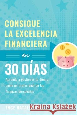Consigue la excelencia financiera en 30 días: Aprende a gestionar tu dinero como un profesional de las finanzas personales Hol, Inge Natalie 9788409272006 100 Steps Publishing