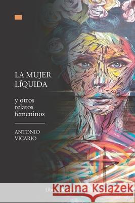 La mujer líquida y otros relatos femeninos Vicario, Antonio 9788409285594