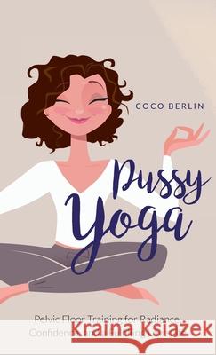 Pussy Yoga: Pelvic Floor Training for Radiance, Confidence, and a Fulfilling Love Life Coco Berlin 9788409285600 Aleksandra Kettelhoit-Lohmann