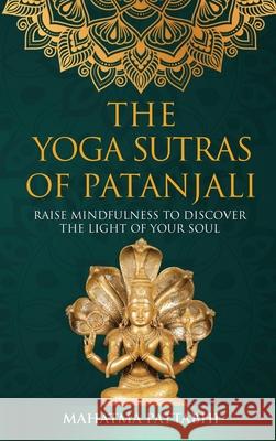 The Yoga Sutras of Patanjali: Raise Mindfulness To Discover The Light Of Your Soul Mahatma Pattabhi 9788409296453