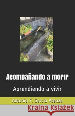 Acompañando a morir: Aprendiendo a vivir Antonio Francisco Garcia Atenza 9788409303373 Agencia del ISBN