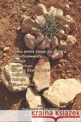 Como entre rosas de piedra, definitivamente, Tuineje versión bilingüe: Among Stone Roses, Definately, Tuineje Bilingual version Sonia Pérez de la Fuente, Francisco J Alemán Suárez, Francisco J Alemán Suárez 9788409314324 Francisco J. Aleman Suarez