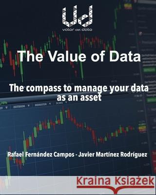 The value of data: The compass to manage your data as an asset Rafael Fernández Campos, Javier Martínez Rodríguez 9788409367757