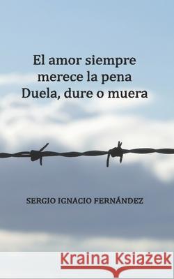 El amor siempre merece la pena: Duela, dure o muera Sergio Ignacio Fernández Castro 9788409368938